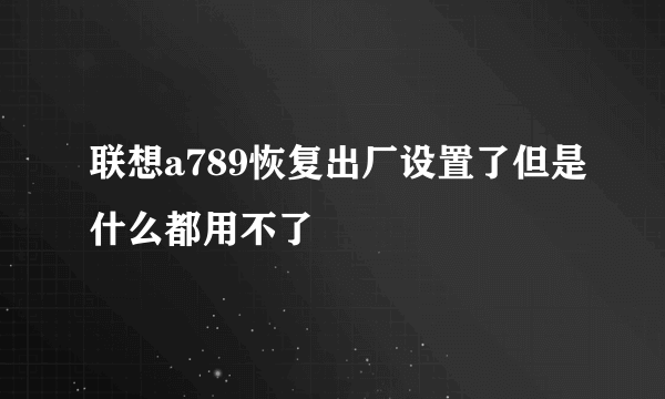 联想a789恢复出厂设置了但是什么都用不了