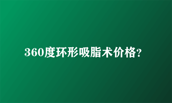 360度环形吸脂术价格？