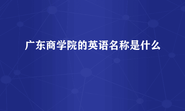 广东商学院的英语名称是什么