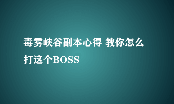 毒雾峡谷副本心得 教你怎么打这个BOSS