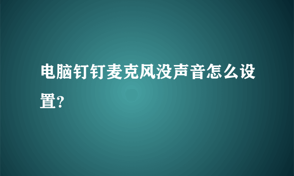 电脑钉钉麦克风没声音怎么设置？