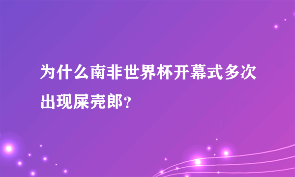 为什么南非世界杯开幕式多次出现屎壳郎？