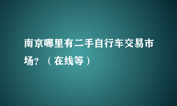 南京哪里有二手自行车交易市场？（在线等）