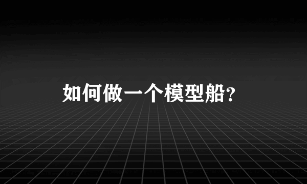 如何做一个模型船？