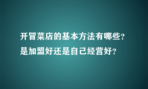 开冒菜店的基本方法有哪些？是加盟好还是自己经营好？