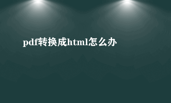 pdf转换成html怎么办