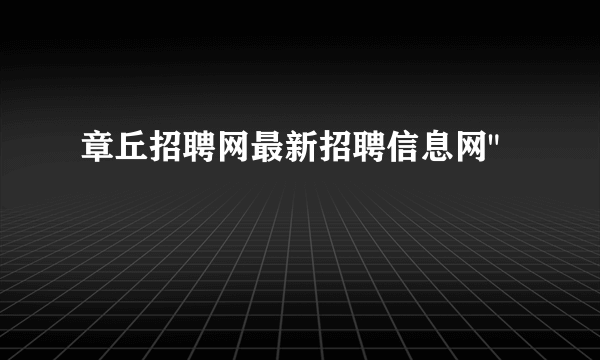 章丘招聘网最新招聘信息网