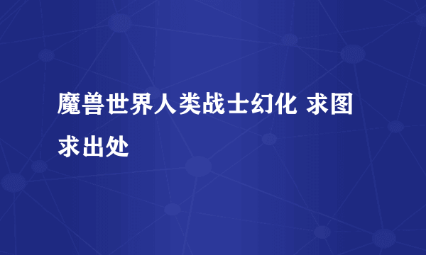 魔兽世界人类战士幻化 求图求出处