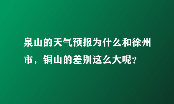 泉山的天气预报为什么和徐州市，铜山的差别这么大呢？