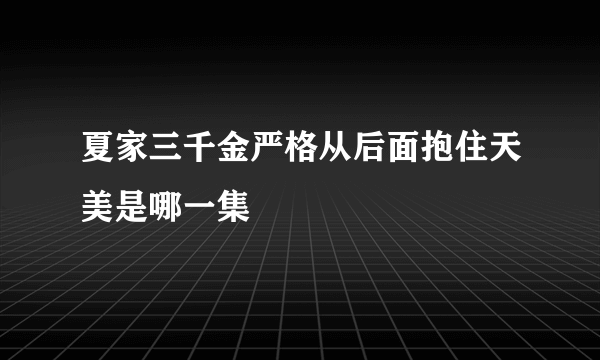 夏家三千金严格从后面抱住天美是哪一集