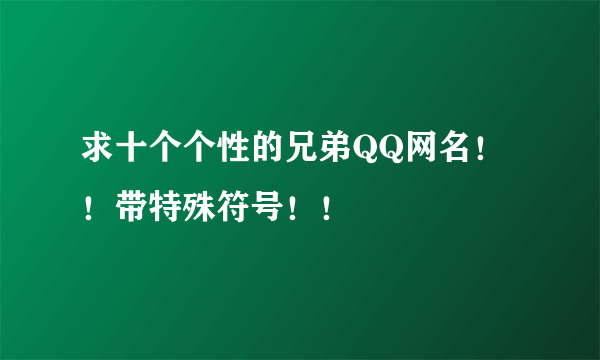 求十个个性的兄弟QQ网名！！带特殊符号！！