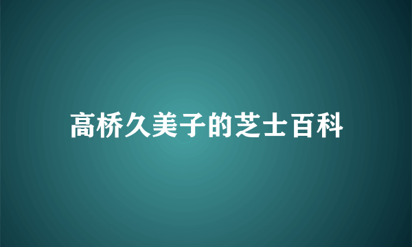 高桥久美子的芝士百科