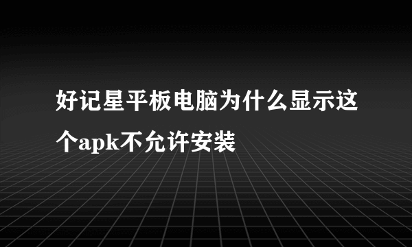 好记星平板电脑为什么显示这个apk不允许安装