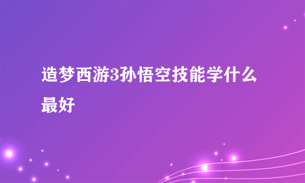 造梦西游3孙悟空技能学什么最好