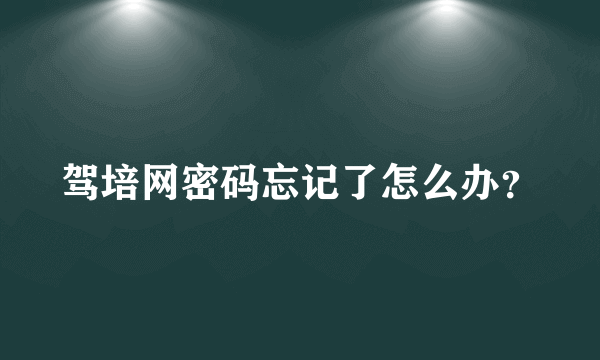 驾培网密码忘记了怎么办？