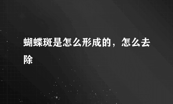 蝴蝶斑是怎么形成的，怎么去除