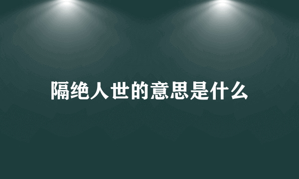 隔绝人世的意思是什么