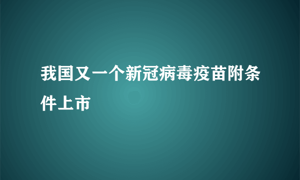 我国又一个新冠病毒疫苗附条件上市