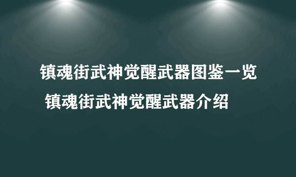 镇魂街武神觉醒武器图鉴一览 镇魂街武神觉醒武器介绍