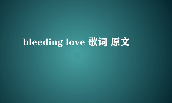 bleeding love 歌词 原文