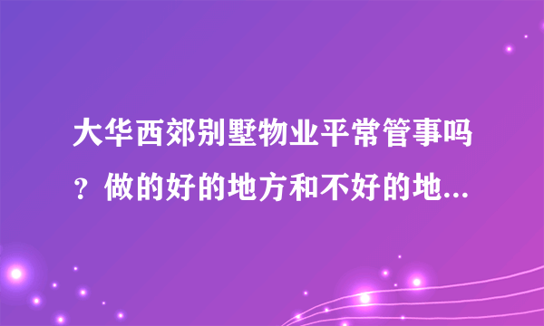 大华西郊别墅物业平常管事吗？做的好的地方和不好的地方有哪些？