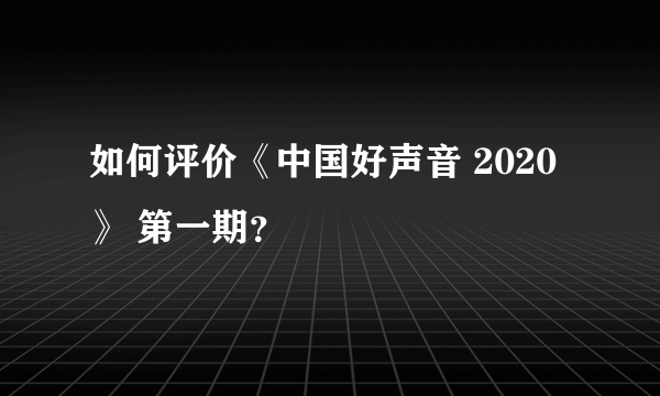 如何评价《中国好声音 2020》 第一期？