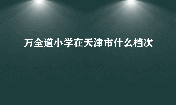 万全道小学在天津市什么档次