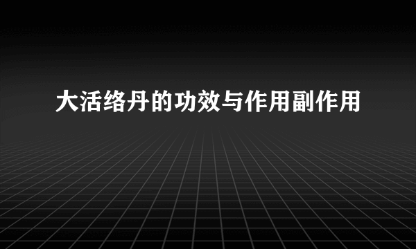 大活络丹的功效与作用副作用