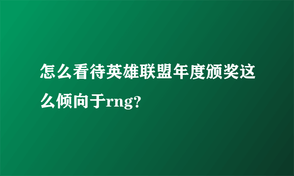 怎么看待英雄联盟年度颁奖这么倾向于rng？