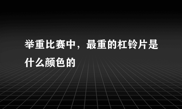 举重比赛中，最重的杠铃片是什么颜色的