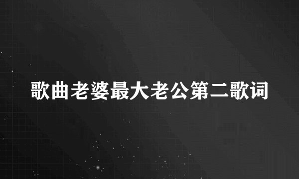 歌曲老婆最大老公第二歌词