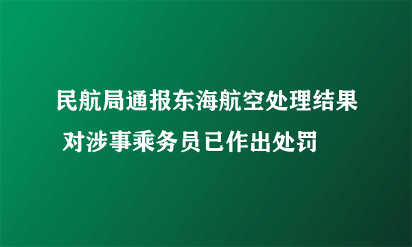 民航局通报东海航空处理结果 对涉事乘务员已作出处罚