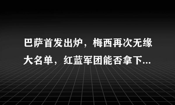 巴萨首发出炉，梅西再次无缘大名单，红蓝军团能否拿下皇家贝蒂斯？