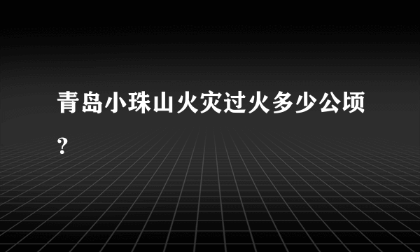 青岛小珠山火灾过火多少公顷？