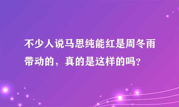 不少人说马思纯能红是周冬雨带动的，真的是这样的吗？