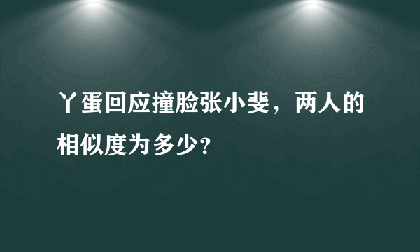 丫蛋回应撞脸张小斐，两人的相似度为多少？