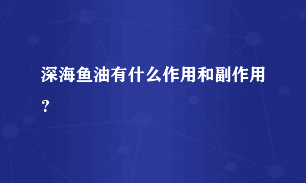 深海鱼油有什么作用和副作用？