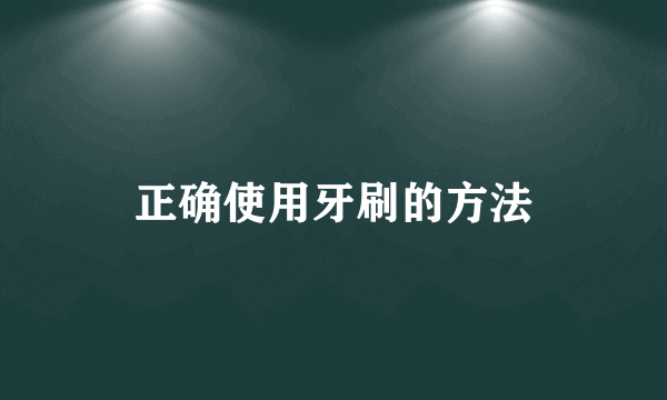 正确使用牙刷的方法