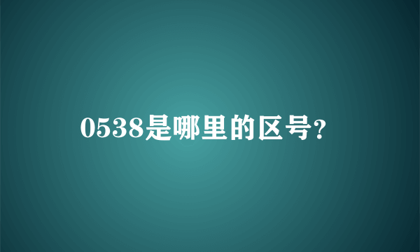 0538是哪里的区号？