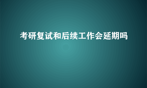 考研复试和后续工作会延期吗