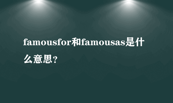 famousfor和famousas是什么意思？