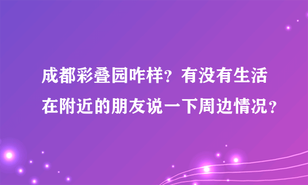 成都彩叠园咋样？有没有生活在附近的朋友说一下周边情况？