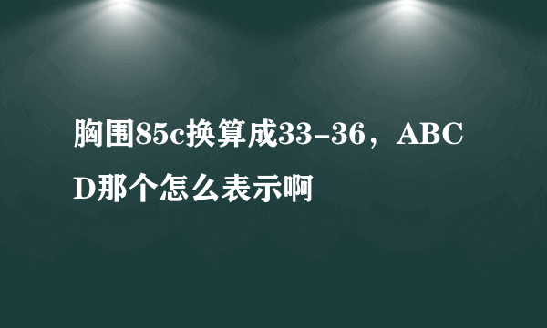 胸围85c换算成33-36，ABCD那个怎么表示啊