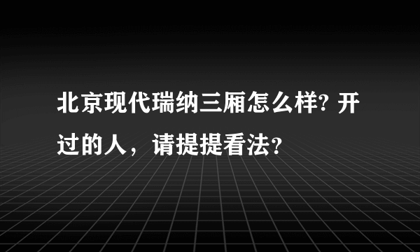 北京现代瑞纳三厢怎么样? 开过的人，请提提看法？