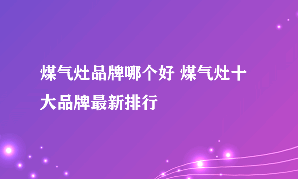 煤气灶品牌哪个好 煤气灶十大品牌最新排行