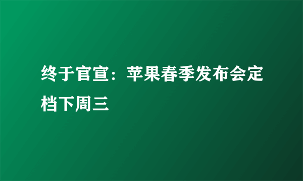 终于官宣：苹果春季发布会定档下周三