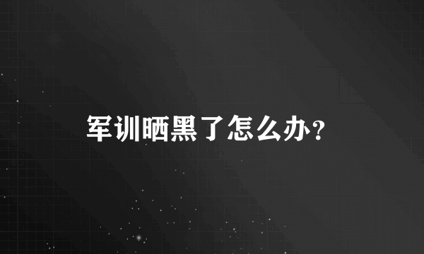 军训晒黑了怎么办？