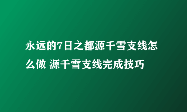 永远的7日之都源千雪支线怎么做 源千雪支线完成技巧