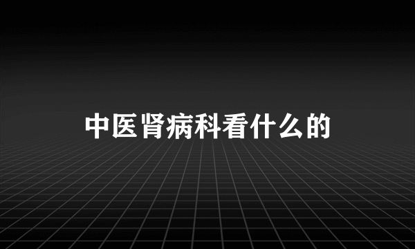 中医肾病科看什么的