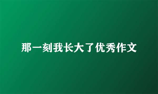 那一刻我长大了优秀作文